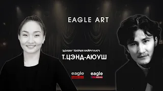 Eagle Art EP4 | Аливааг үл гоёчлох амьд урлаг ТЕАТР - Т.Цэнд-Аюуш