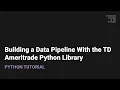 How to Build a Data Pipeline with the TD Ameritrade Python API Library