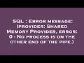SQL Error message provider Shared Memory Provider error 0 - No process is on the other end of