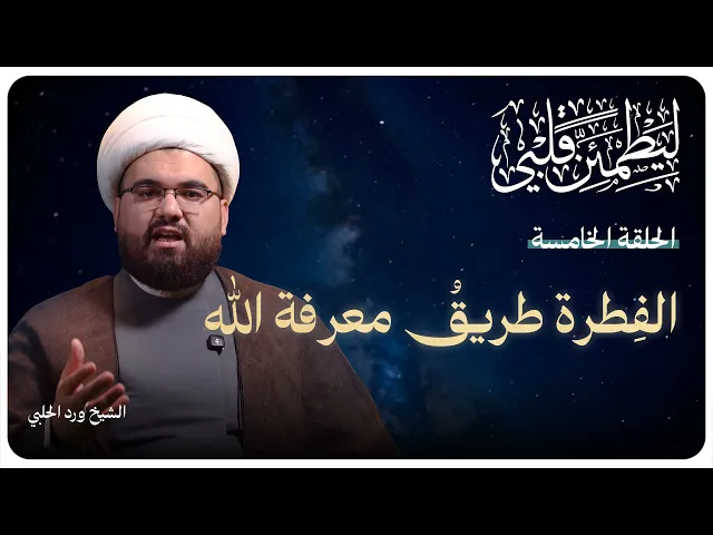 ⁣سلسلة “ليطمئن قلبي”الحلقة الخامسة بعنوان: ( الفطرة طريقُ معرفة الله ) الشيخ ورد الحلبي