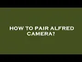 How to pair alfred camera