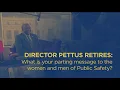 Director Pettus Retires What is your parting message to the women and men of Public Safety
