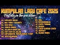 Lagu KUMPULAN LAGU CAFE 2025 NOSTALGIA TANPA IKLAN 
