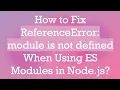 How to Fix ReferenceError module is not defined When Using ES Modules in Node js