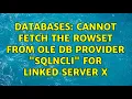 Databases Cannot fetch the rowset from OLE DB provider SQLNCLI for linked server X