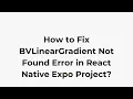 How to Fix BVLinearGradient Not Found Error in React Native Expo Project