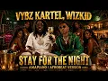 Vybz Kartel, Wizkid – STAY FOR THE NIGHT (Amapiano / Afrobeat Version)