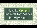 How to Refresh Projects Not Visible in Eclipse IDE