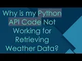 Why is my Python API Code Not Working for Retrieving Weather Data