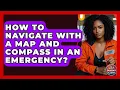 How To Navigate With A Map And Compass In An Emergency - Your Emergency Planner