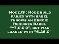 NodeJS Node build failed with babel throws an Error Requires Babel 7 0 0-0 but was loaded wit