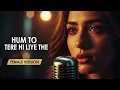 Hum To Tere Hi Liye The | Female Version Song | O' Romeo | Arijit Singh | Sau Saal Se Soye Na The 