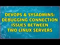 DevOps SysAdmins Debugging Connection Issues Between Two Linux Servers
