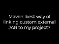 Java Maven best way of linking custom external JAR to my project 5solution