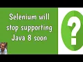 Selenium will stop supporting Java 8 soon