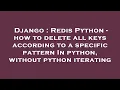Django Redis Python - how to delete all keys according to a specific pattern In python without py