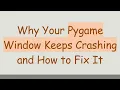 Why Your Pygame Window Keeps Crashing and How to Fix It