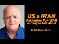 US Iran Preparing for War Demands on the Table - Nothing to Talk About Lt Col Daniel Davis