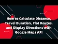 How to Calculate Distance Travel Duration Plot Routes and Display Directions with Google Maps API