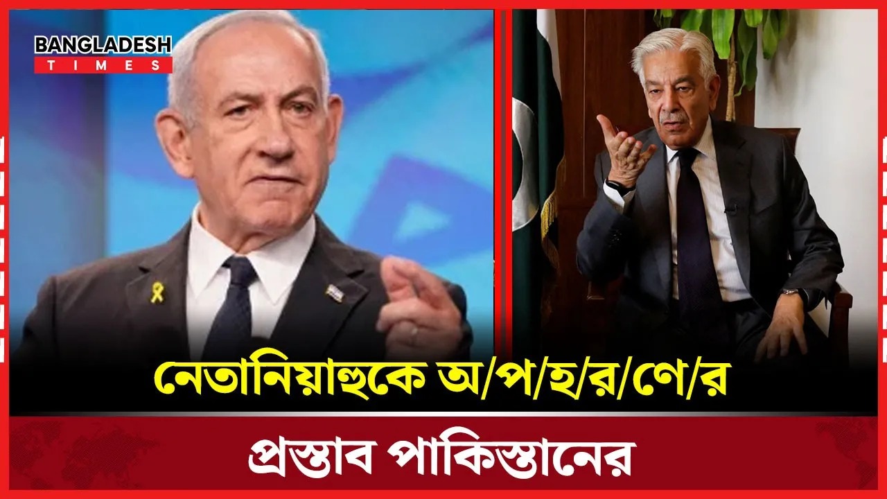 নেতানিয়াহুকে ‘অপহরণ’ করে  বিচারের  দাবি পাকিস্তান প্রতিরক্ষামন্ত্রীর