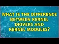 Unix Linux What is the difference between kernel drivers and kernel modules 6 Solutions