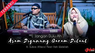jangan dulu ah asam digunung garam dilaut h subro alfarizi feat ilah walelah