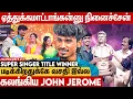 60 Lakhs House Owner- Super singer Title Winner John jerome Interview