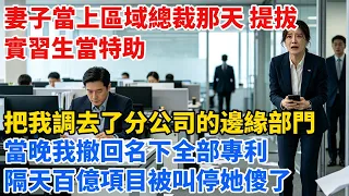 妻子當上區域總裁那天，提拔實習生當特助，把我調去了分公司的邊緣部門，當晚我撤回名下全部專利，隔天百億項目被叫停她傻了【心跡信箱】#小說#追妻火葬場#愛情#逆襲 #爽文完結