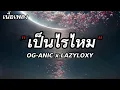 OG-ANIC x LAZYLOXY : เป็นไรไหม ? [เนื้อเพลง]