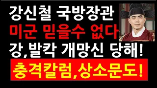 강신철 국방장관 미군 믿을수 없다! 강,발칵 개망신 당해! 충격칼럼,상소문도!
