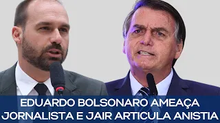 EDUARDO BOLSONARO AMEAÇA JORNALISTA E JAIR ARTICULA ANISTIA