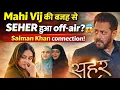 Lagu क्या mahi vij की वजह से हो रहा है colors tv का show seher off air क्या है salman khan से connection