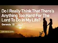 Do I Really Think That There s Anything Too Hard For The Lord To Do In My Life - Genesis 18