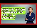 How To Train Yourself To Pee In A Diaper - Raising A Toddler