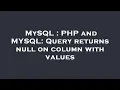 MySQL PHP and MYSQL Query returns null on column with values