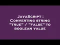 JavaScript Converting string true false to boolean value