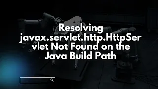 Resolving javax servlet http HttpServlet Not Found on the Java Build Path