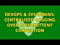 DevOps SysAdmins Centralized logging over intermittent connection 2 Solutions