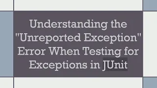 Understanding the Unreported Exception Error When Testing for Exceptions in JUnit