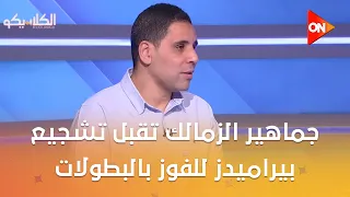 الكلاسيكو - أحمد السيد: جماهير الزمالك تقبل تشجيع بيراميدز للفوز بالبطولات