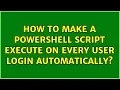 How to make a powershell script execute on every user login automatically 2 Solutions