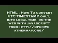HTML How To convert UTC TIMESTAMP only into local time on the web with javascript from http o