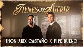 Jhon Alex Castaño Ft. Pipe Bueno l Tienes Que Sufrir (Video Oficial)
