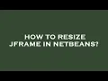 How to resize jframe in netbeans