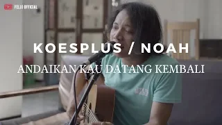 andaikan kau datang kembali koesplus noah felix cover 