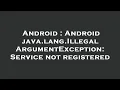 Android Android java lang IllegalArgumentException Service not registered