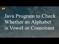 Java Program to Check Whether an Alphabet is Vowel or Consonant