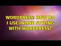 Wordpress How do I use inline styling with WordPress