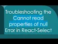 Troubleshooting the Cannot read properties of null Error in React-Select