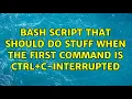 Bash script that should do stuff when the first command is CTRL C-interrupted